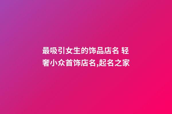 最吸引女生的饰品店名 轻奢小众首饰店名,起名之家-第1张-店铺起名-玄机派